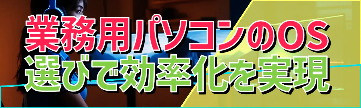業務用パソコンのOS選びで効率化を実現
