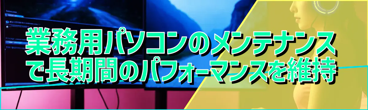 業務用パソコンのメンテナンスで長期間のパフォーマンスを維持
