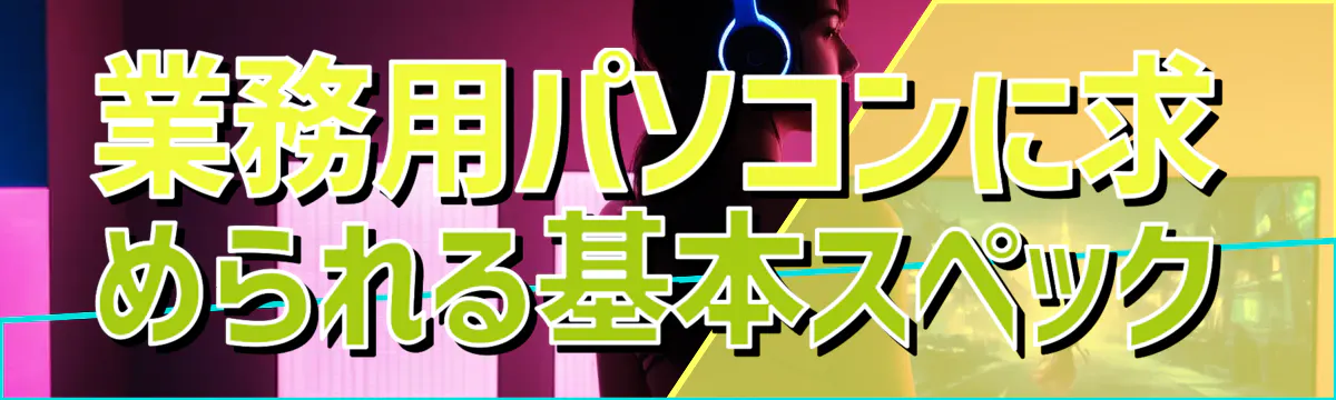 業務用パソコンに求められる基本スペック

