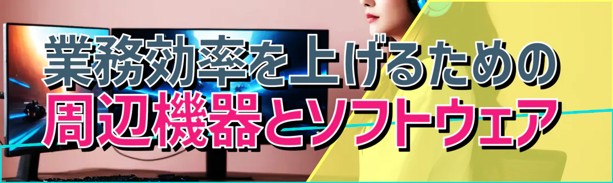 業務効率を上げるための周辺機器とソフトウェア
