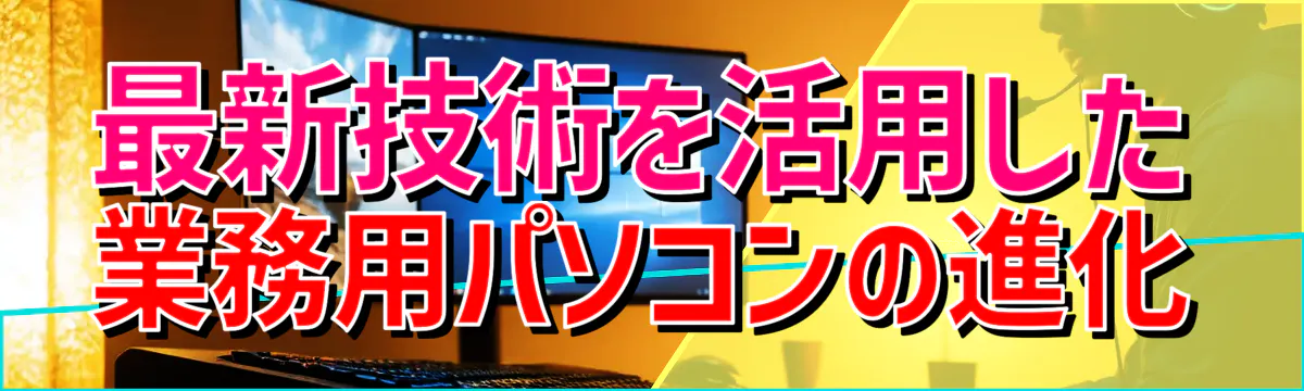 最新技術を活用した業務用パソコンの進化
