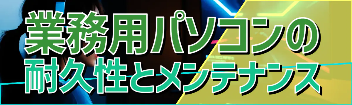 業務用パソコンの耐久性とメンテナンス
