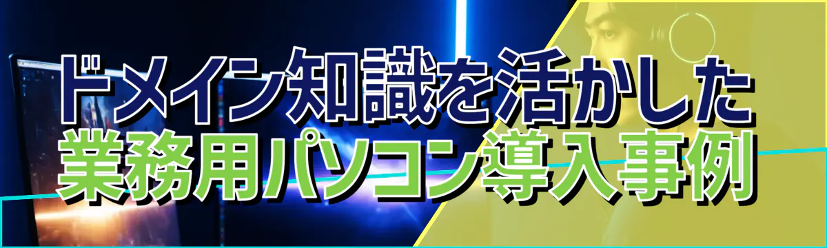 ドメイン知識を活かした業務用パソコン導入事例
