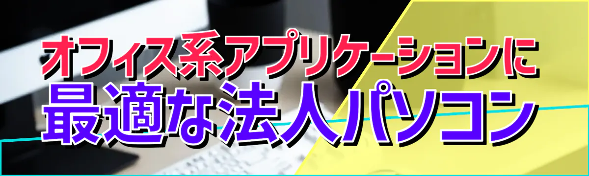 オフィス系アプリケーションに最適な法人パソコン
