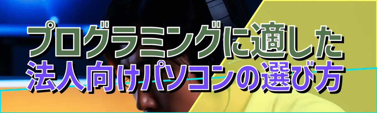 プログラミングに適した法人向けパソコンの選び方
