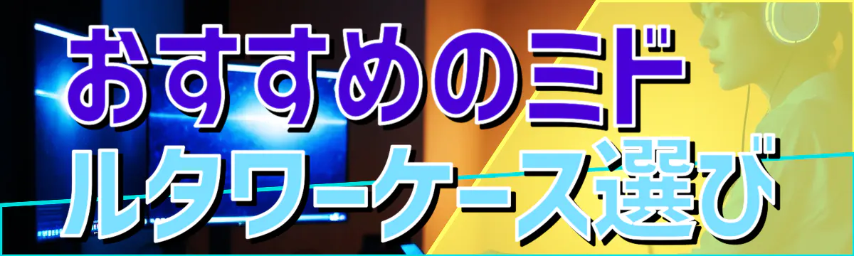 おすすめのミドルタワーケース選び