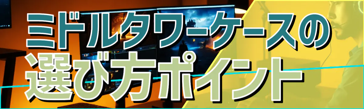 ミドルタワーケースの選び方ポイント