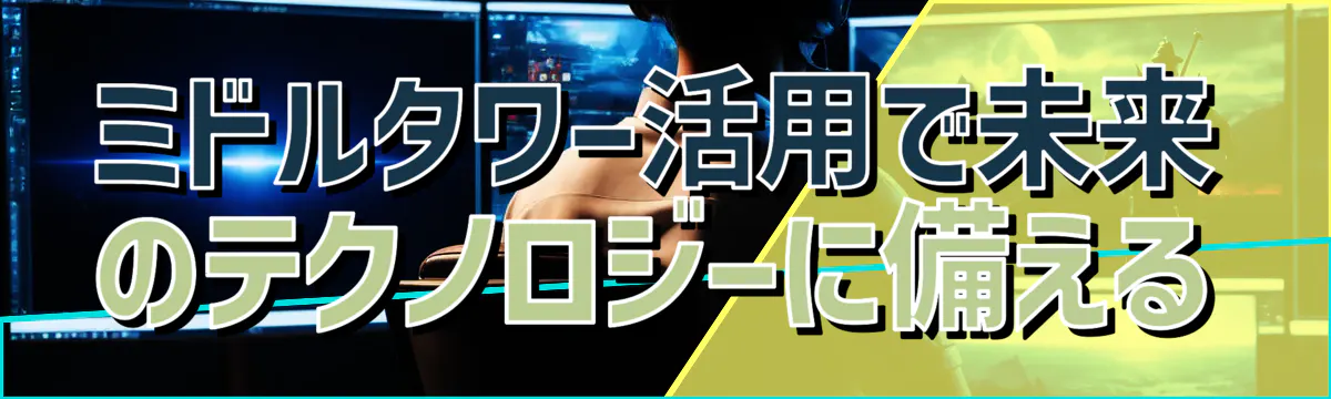 ミドルタワー活用で未来のテクノロジーに備える