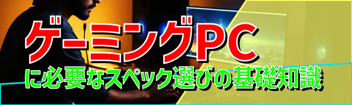 ゲーミングPCに必要なスペック選びの基礎知識