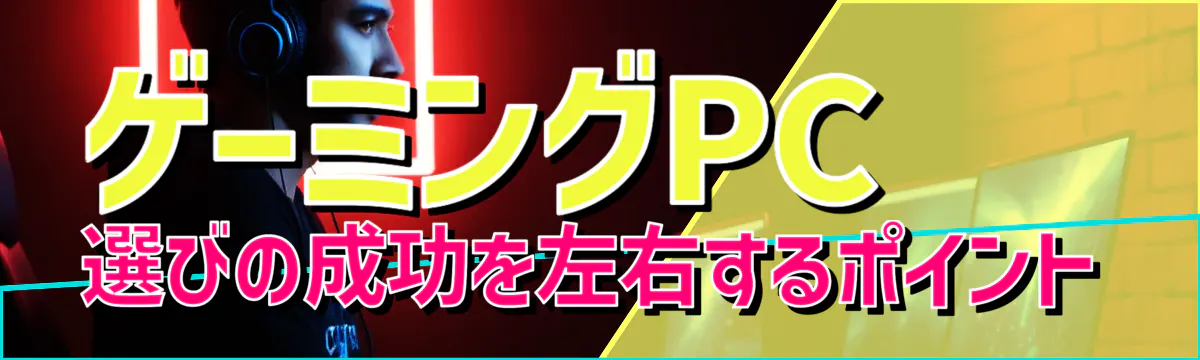 ゲーミングPC選びの成功を左右するポイント