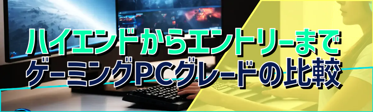 ハイエンドからエントリーまで ゲーミングPCグレードの比較
