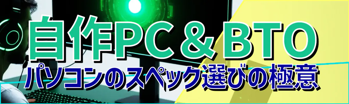 自作PC＆BTOパソコンのスペック選びの極意
