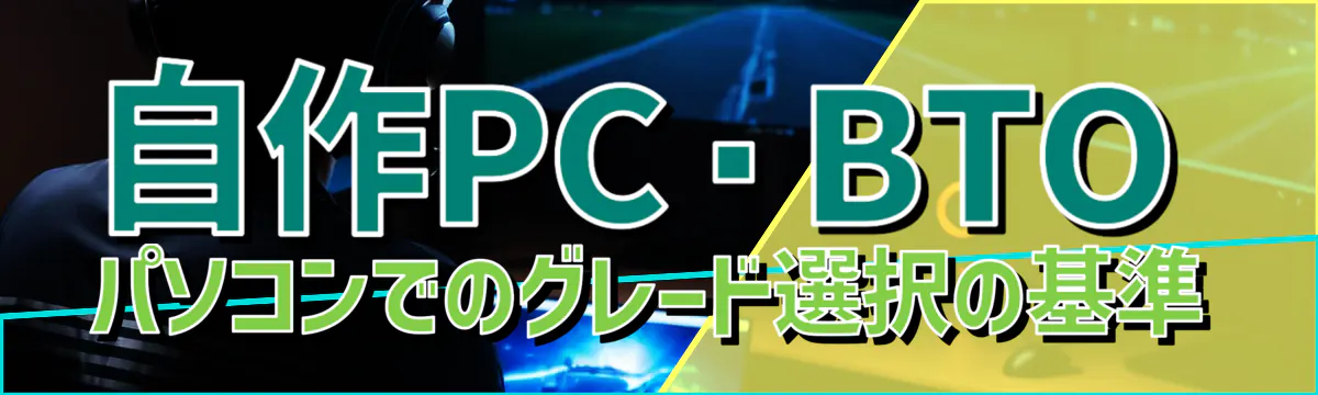 自作PC・BTOパソコンでのグレード選択の基準
