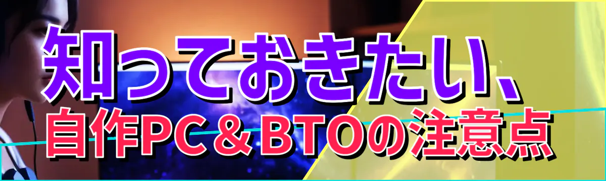 知っておきたい、自作PC＆BTOの注意点
