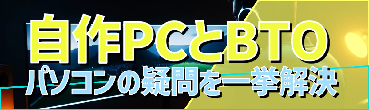 自作PCとBTOパソコンの疑問を一挙解決
