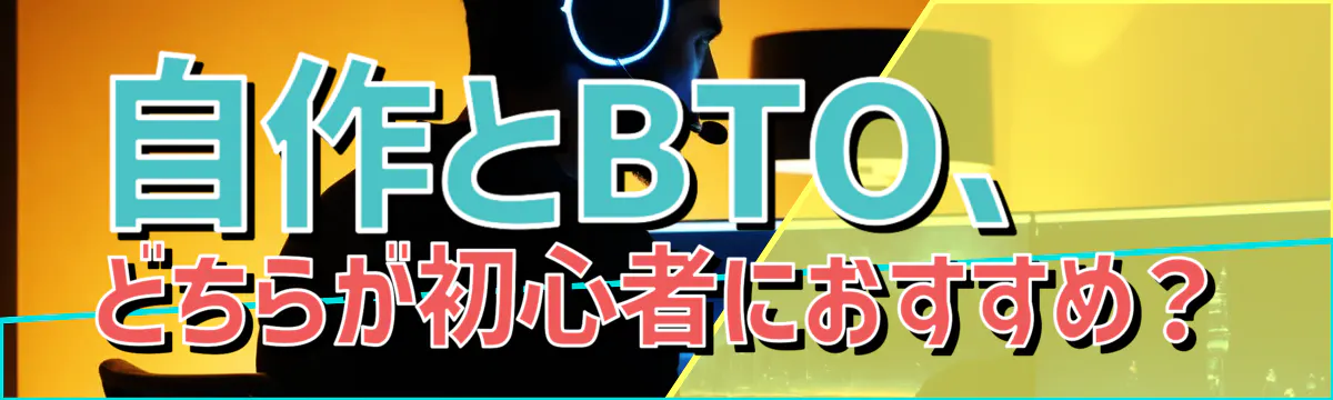 自作とBTO、どちらが初心者におすすめ？
