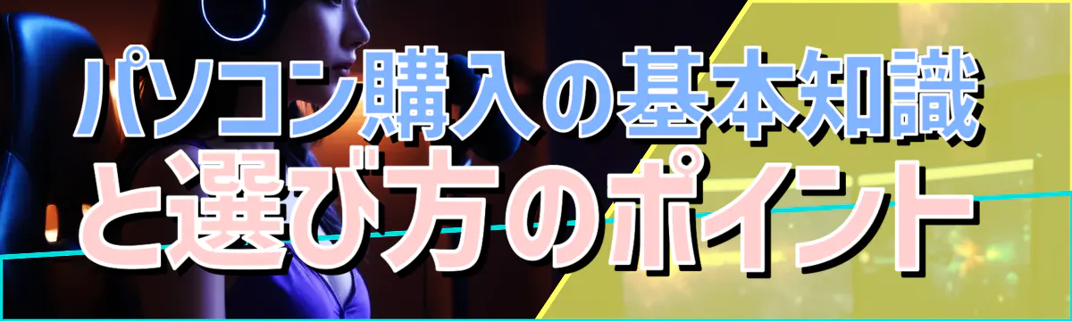 パソコン購入の基本知識と選び方のポイント
