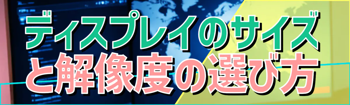 ディスプレイのサイズと解像度の選び方
