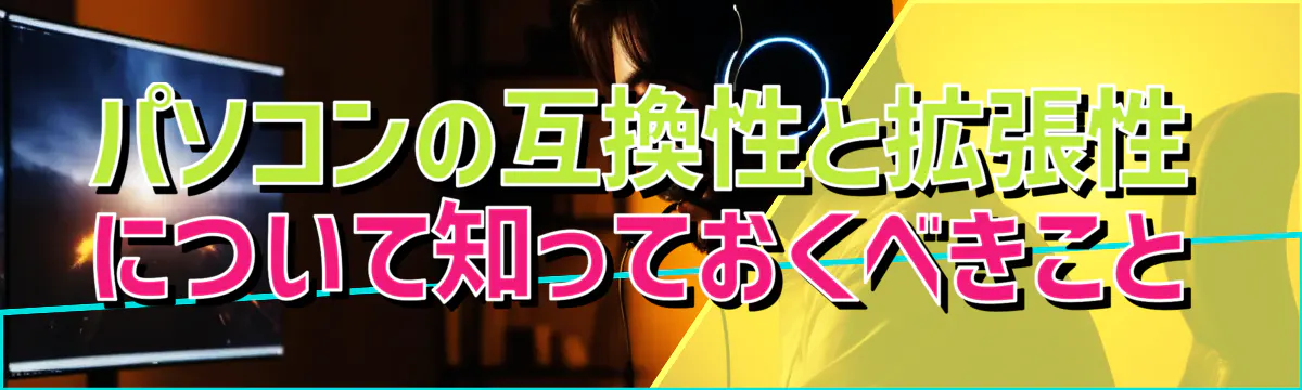 パソコンの互換性と拡張性について知っておくべきこと

