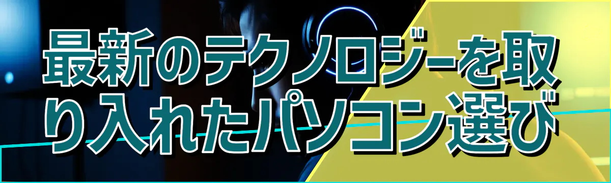 最新のテクノロジーを取り入れたパソコン選び
