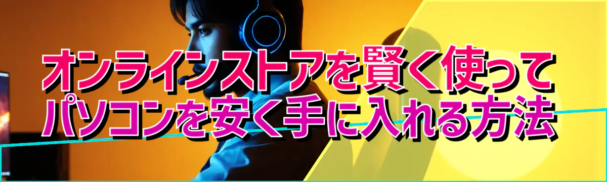 オンラインストアを賢く使ってパソコンを安く手に入れる方法