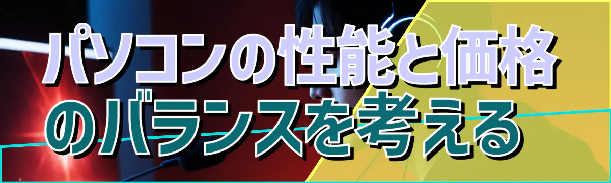 パソコンの性能と価格のバランスを考える 
