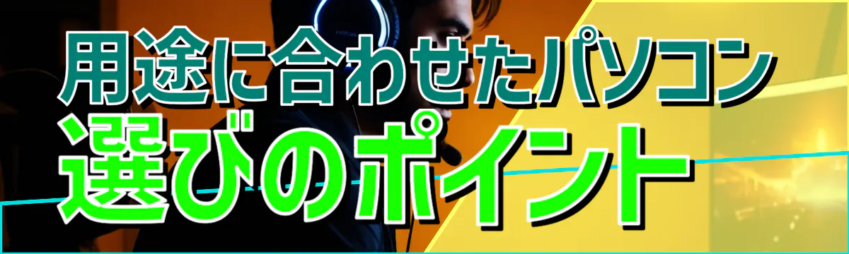 用途に合わせたパソコン選びのポイント 
