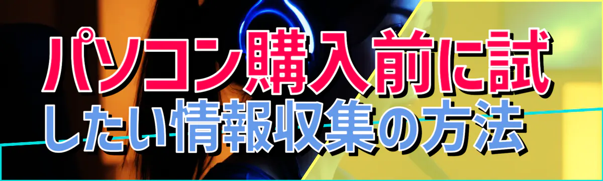 パソコン購入前に試したい情報収集の方法 

