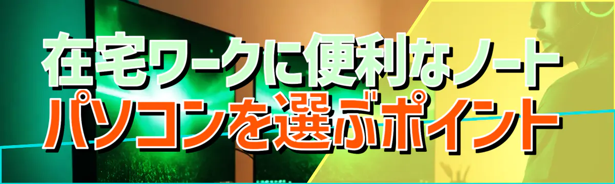 在宅ワークに便利なノートパソコンを選ぶポイント
