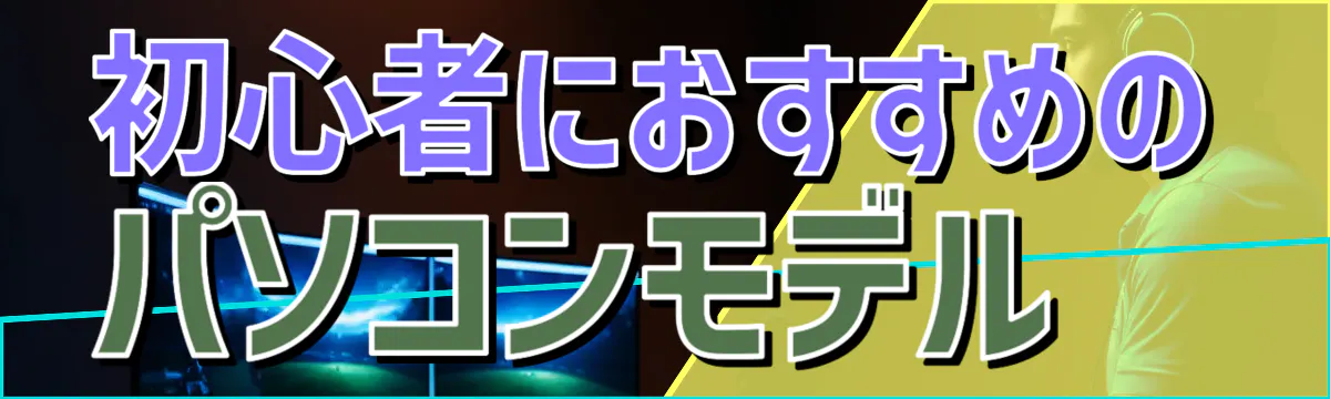 初心者におすすめのパソコンモデル 
