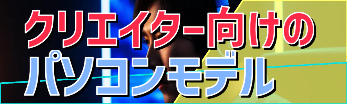 クリエイター向けのパソコンモデル 
