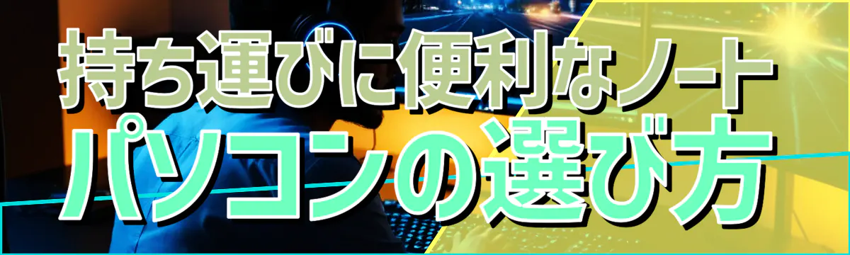 持ち運びに便利なノートパソコンの選び方