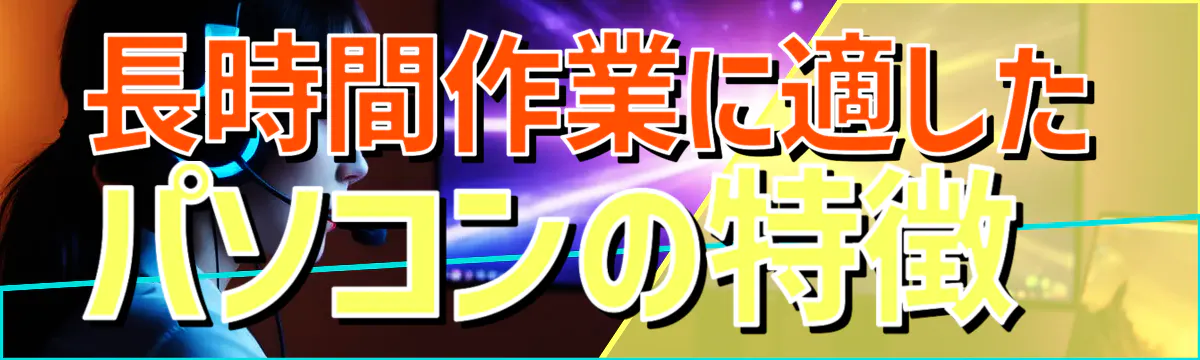 長時間作業に適したパソコンの特徴