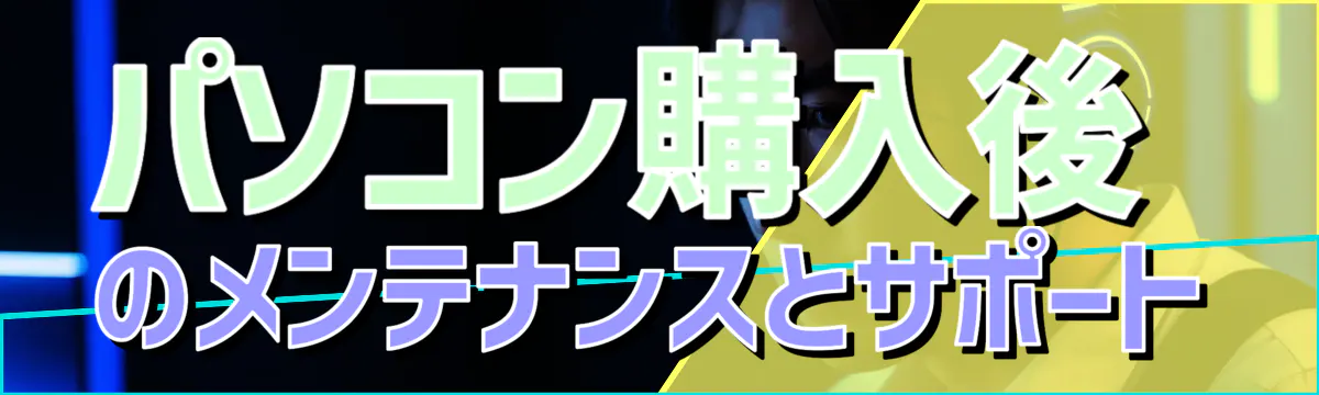 パソコン購入後のメンテナンスとサポート
