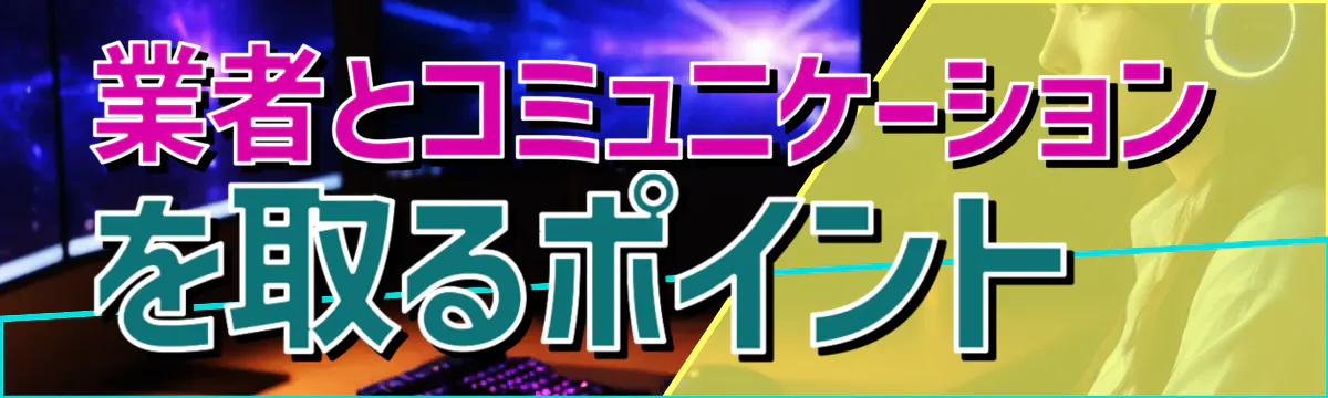 業者とコミュニケーションを取るポイント
