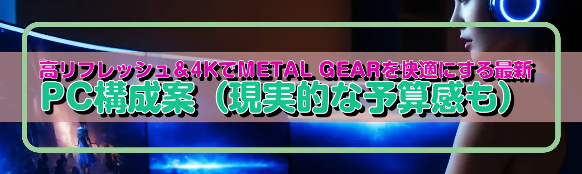 高リフレッシュ&4KでMETAL GEARを快適にする最新PC構成案(現実的な予算感も)