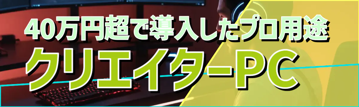 40万円超で導入したプロ用途クリエイターPC