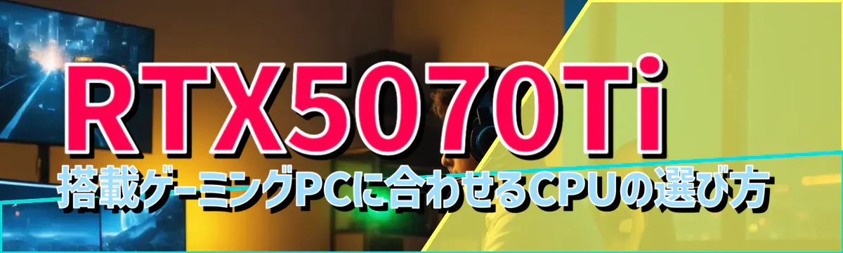 RTX5070Ti 搭載ゲーミングPCに合わせるCPUの選び方