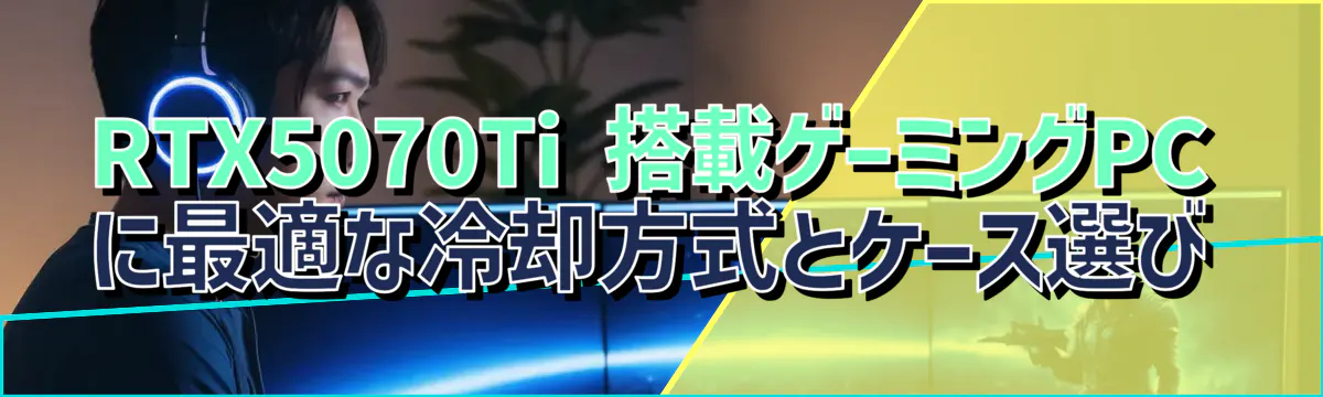 RTX5070Ti 搭載ゲーミングPCに最適な冷却方式とケース選び