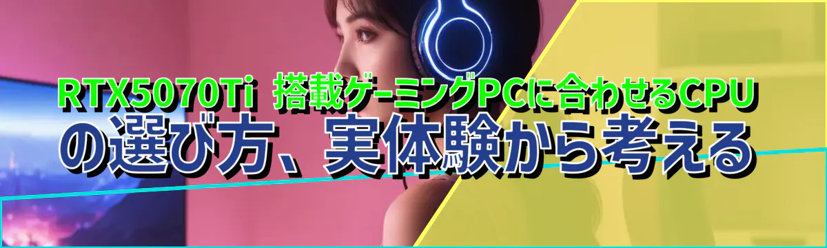 RTX5070Ti 搭載ゲーミングPCに合わせるCPUの選び方、実体験から考える