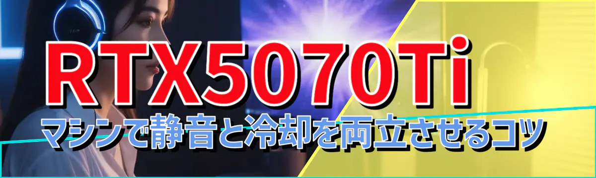 RTX5070Ti マシンで静音と冷却を両立させるコツ