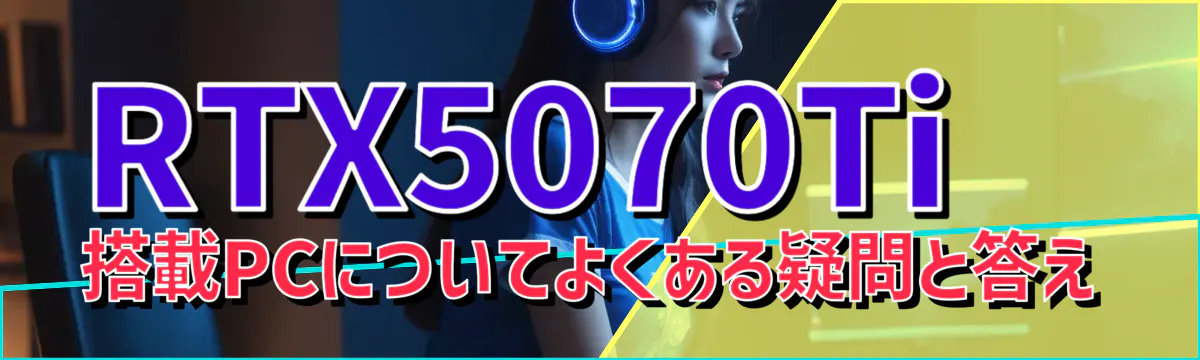 RTX5070Ti 搭載PCについてよくある疑問と答え