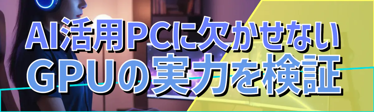 AI活用PCに欠かせないGPUの実力を検証