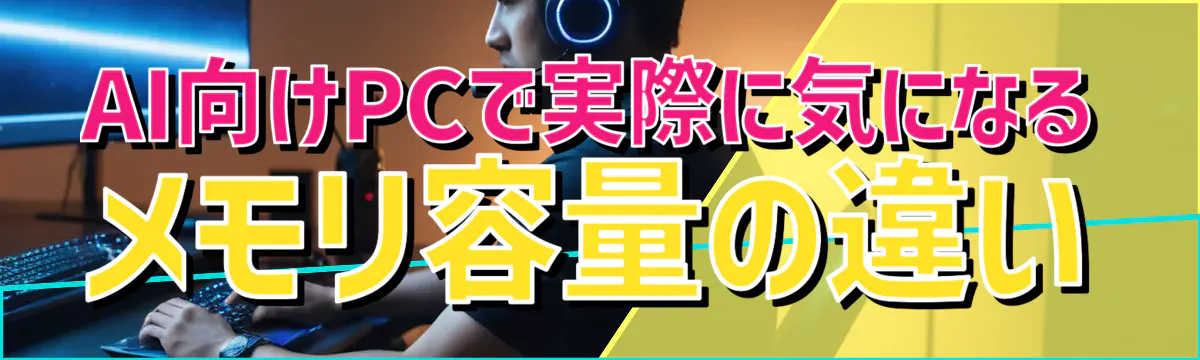 AI向けPCで実際に気になるメモリ容量の違い