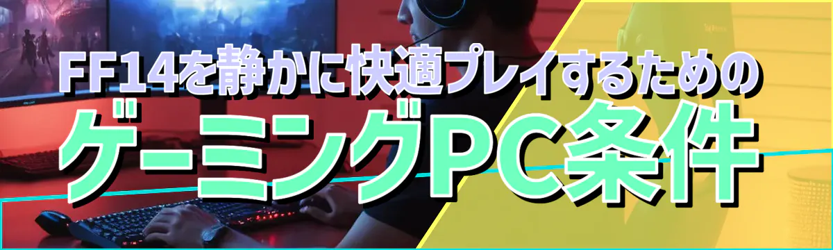 FF14を静かに快適プレイするためのゲーミングPC条件