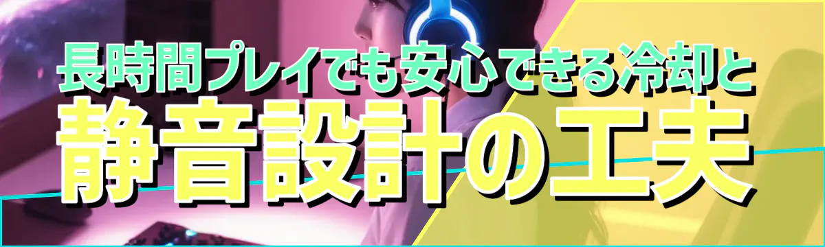 長時間プレイでも安心できる冷却と静音設計の工夫