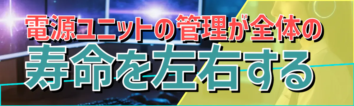 電源ユニットの管理が全体の寿命を左右する