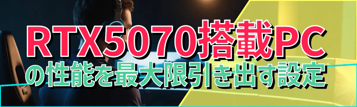 RTX5070搭載PCの性能を最大限引き出す設定