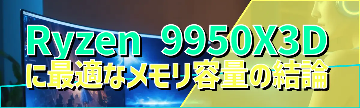 Ryzen 9950X3Dに最適なメモリ容量の結論