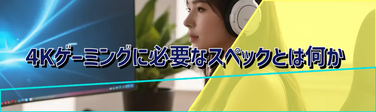 4Kゲーミングに必要なスペックとは何か